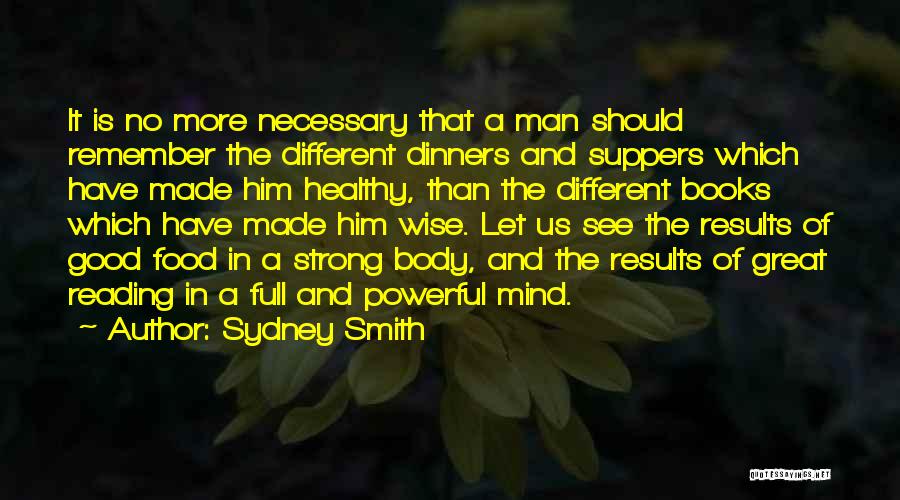 Sydney Smith Quotes: It Is No More Necessary That A Man Should Remember The Different Dinners And Suppers Which Have Made Him Healthy,
