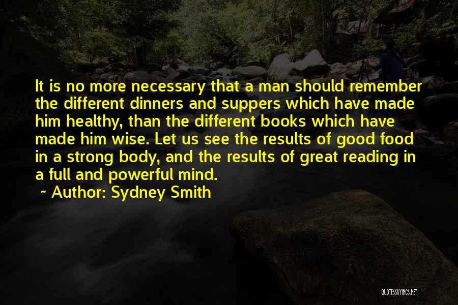 Sydney Smith Quotes: It Is No More Necessary That A Man Should Remember The Different Dinners And Suppers Which Have Made Him Healthy,