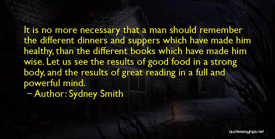 Sydney Smith Quotes: It Is No More Necessary That A Man Should Remember The Different Dinners And Suppers Which Have Made Him Healthy,