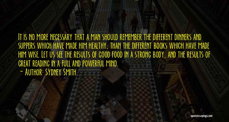 Sydney Smith Quotes: It Is No More Necessary That A Man Should Remember The Different Dinners And Suppers Which Have Made Him Healthy,