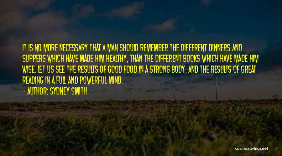 Sydney Smith Quotes: It Is No More Necessary That A Man Should Remember The Different Dinners And Suppers Which Have Made Him Healthy,