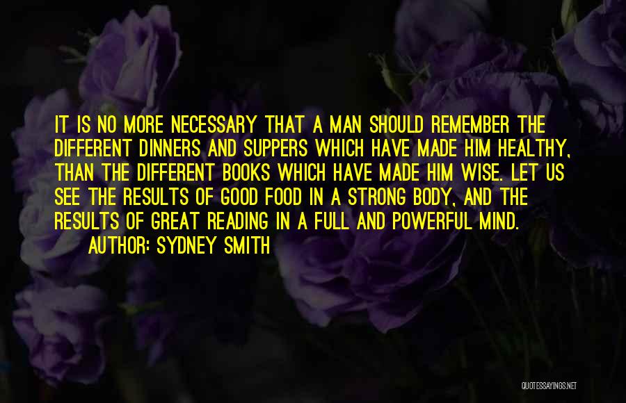 Sydney Smith Quotes: It Is No More Necessary That A Man Should Remember The Different Dinners And Suppers Which Have Made Him Healthy,