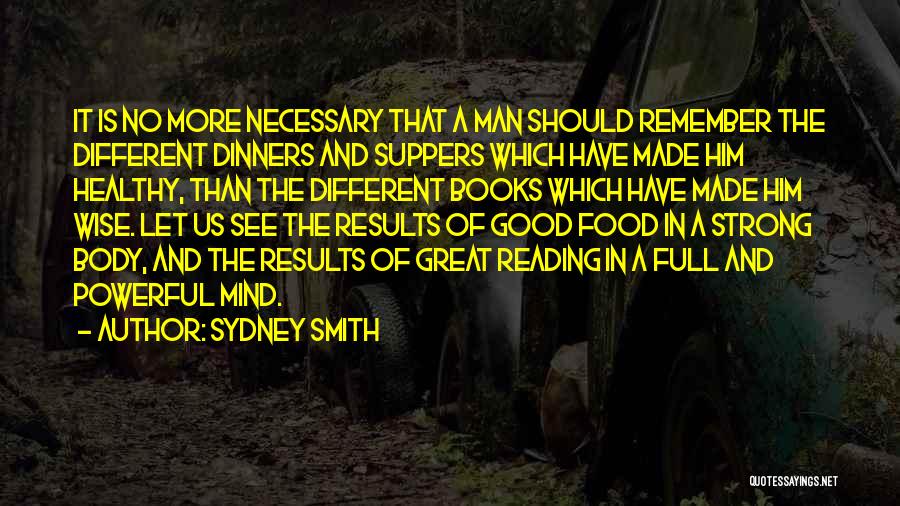 Sydney Smith Quotes: It Is No More Necessary That A Man Should Remember The Different Dinners And Suppers Which Have Made Him Healthy,