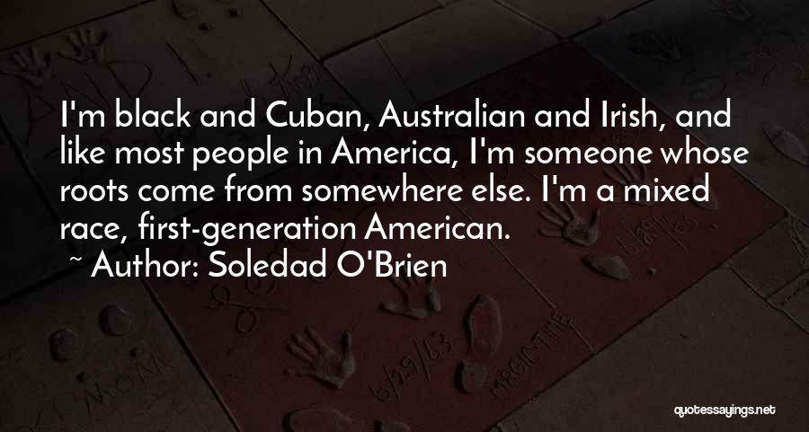 Soledad O'Brien Quotes: I'm Black And Cuban, Australian And Irish, And Like Most People In America, I'm Someone Whose Roots Come From Somewhere