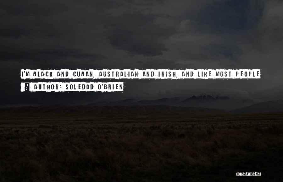 Soledad O'Brien Quotes: I'm Black And Cuban, Australian And Irish, And Like Most People In America, I'm Someone Whose Roots Come From Somewhere