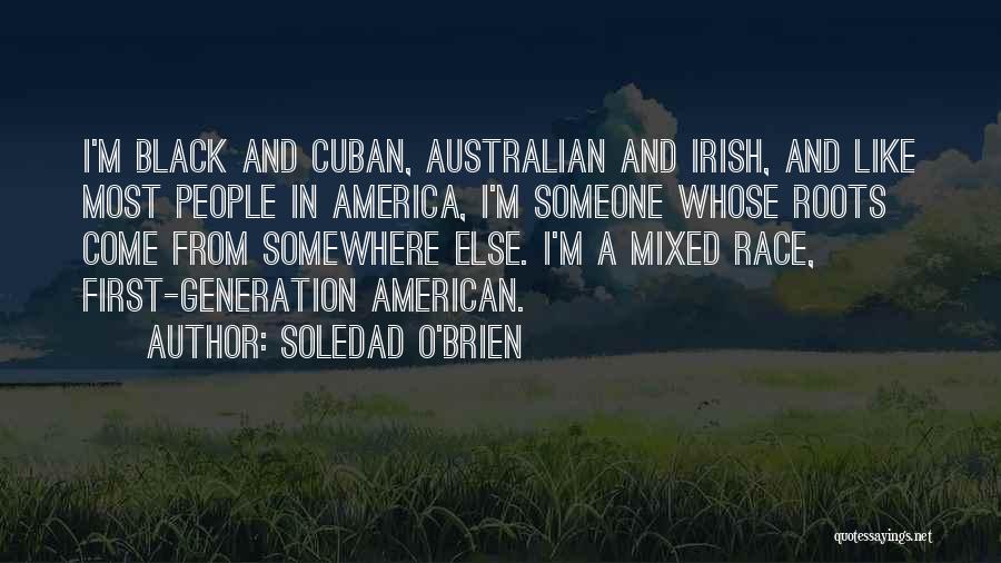 Soledad O'Brien Quotes: I'm Black And Cuban, Australian And Irish, And Like Most People In America, I'm Someone Whose Roots Come From Somewhere