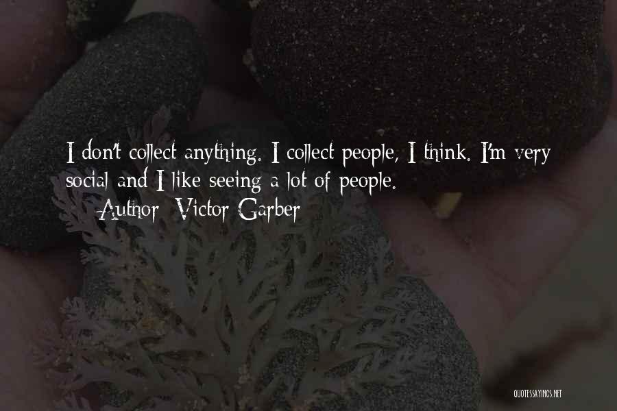 Victor Garber Quotes: I Don't Collect Anything. I Collect People, I Think. I'm Very Social And I Like Seeing A Lot Of People.