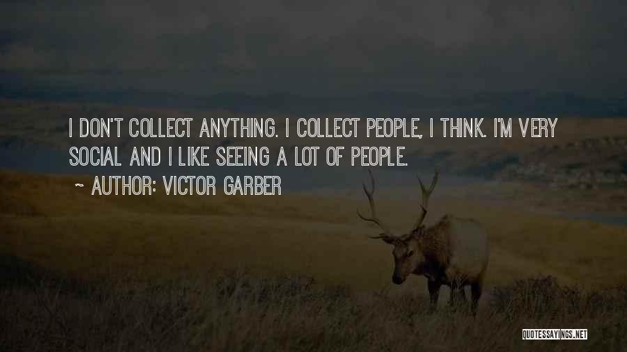 Victor Garber Quotes: I Don't Collect Anything. I Collect People, I Think. I'm Very Social And I Like Seeing A Lot Of People.