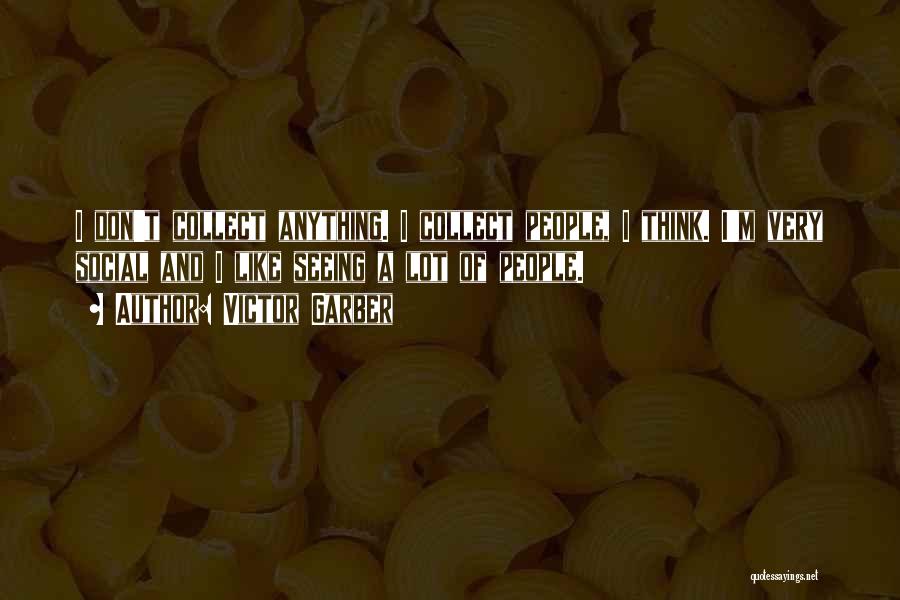 Victor Garber Quotes: I Don't Collect Anything. I Collect People, I Think. I'm Very Social And I Like Seeing A Lot Of People.