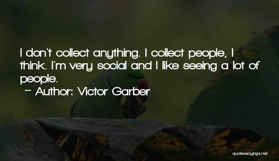 Victor Garber Quotes: I Don't Collect Anything. I Collect People, I Think. I'm Very Social And I Like Seeing A Lot Of People.