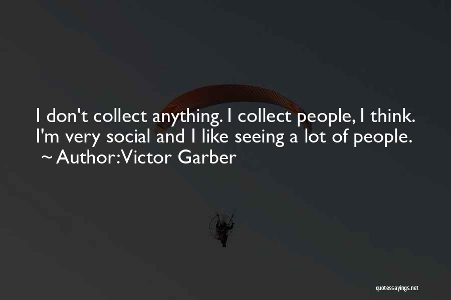 Victor Garber Quotes: I Don't Collect Anything. I Collect People, I Think. I'm Very Social And I Like Seeing A Lot Of People.