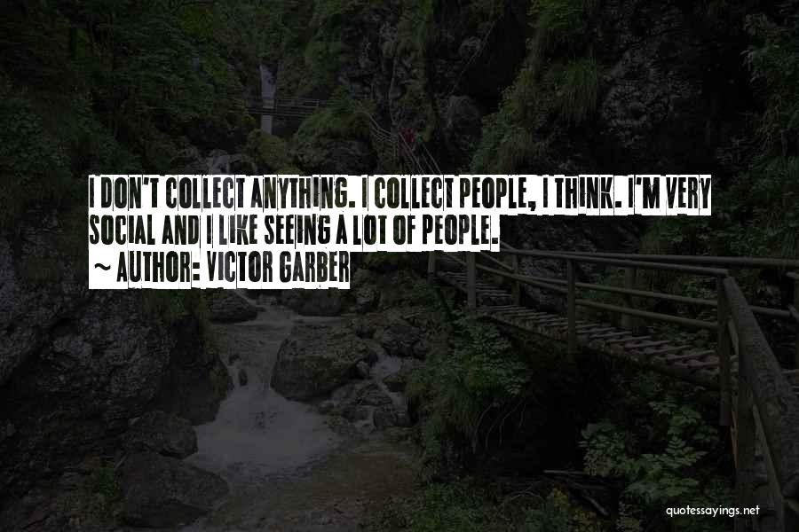 Victor Garber Quotes: I Don't Collect Anything. I Collect People, I Think. I'm Very Social And I Like Seeing A Lot Of People.