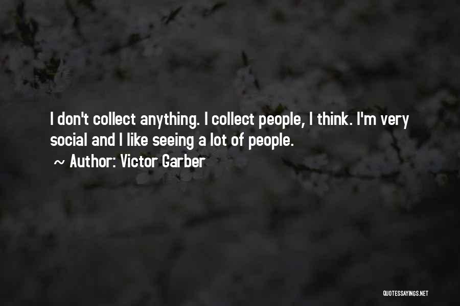 Victor Garber Quotes: I Don't Collect Anything. I Collect People, I Think. I'm Very Social And I Like Seeing A Lot Of People.