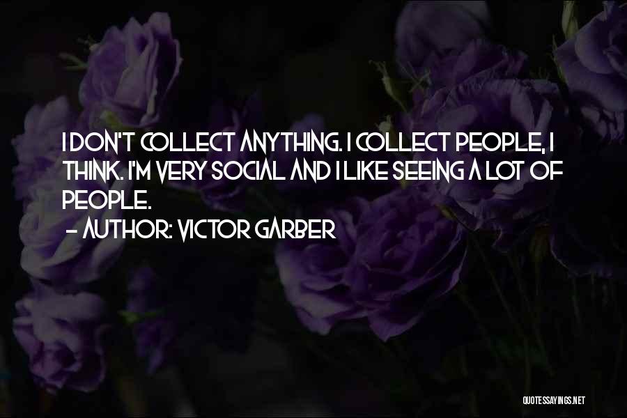 Victor Garber Quotes: I Don't Collect Anything. I Collect People, I Think. I'm Very Social And I Like Seeing A Lot Of People.