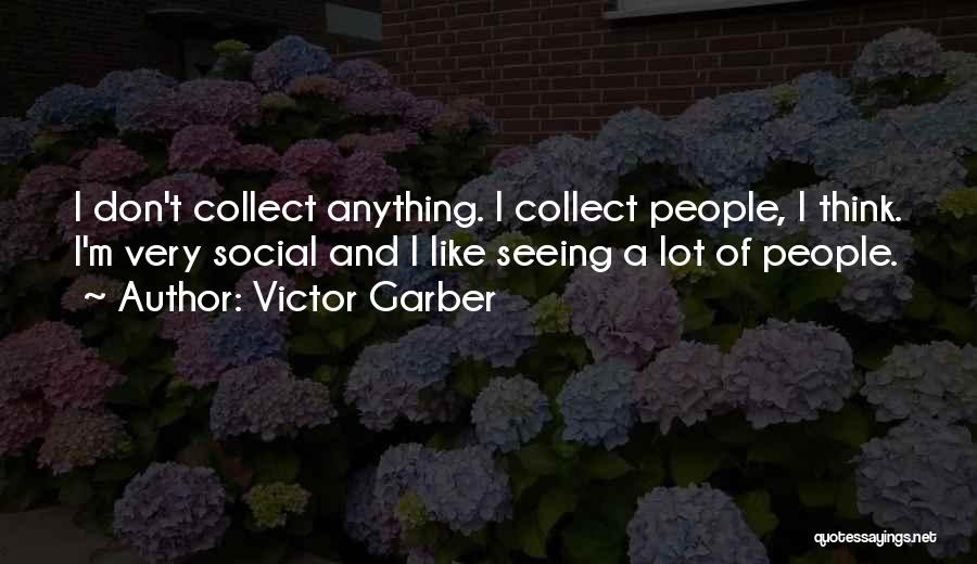 Victor Garber Quotes: I Don't Collect Anything. I Collect People, I Think. I'm Very Social And I Like Seeing A Lot Of People.