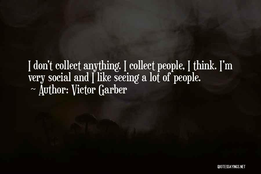 Victor Garber Quotes: I Don't Collect Anything. I Collect People, I Think. I'm Very Social And I Like Seeing A Lot Of People.