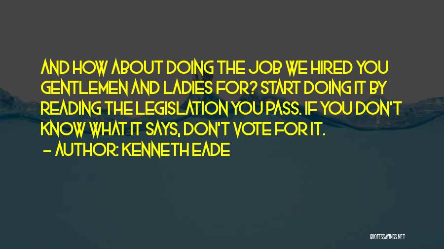 Kenneth Eade Quotes: And How About Doing The Job We Hired You Gentlemen And Ladies For? Start Doing It By Reading The Legislation