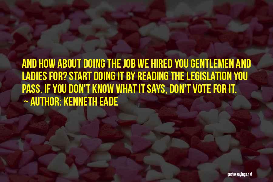 Kenneth Eade Quotes: And How About Doing The Job We Hired You Gentlemen And Ladies For? Start Doing It By Reading The Legislation