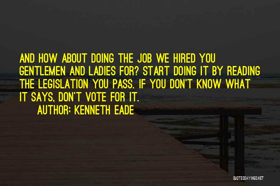 Kenneth Eade Quotes: And How About Doing The Job We Hired You Gentlemen And Ladies For? Start Doing It By Reading The Legislation