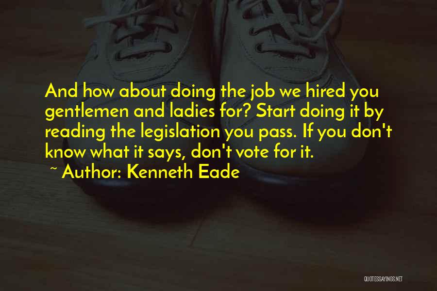 Kenneth Eade Quotes: And How About Doing The Job We Hired You Gentlemen And Ladies For? Start Doing It By Reading The Legislation