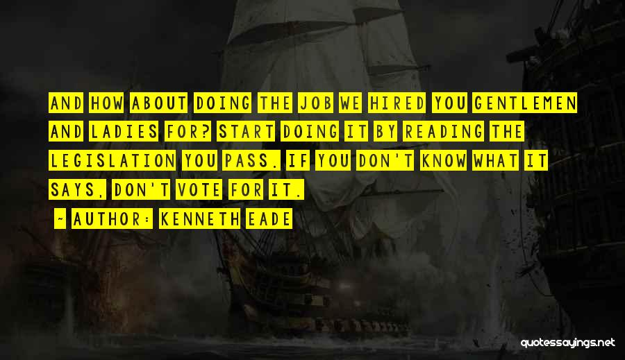 Kenneth Eade Quotes: And How About Doing The Job We Hired You Gentlemen And Ladies For? Start Doing It By Reading The Legislation