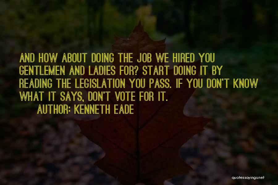 Kenneth Eade Quotes: And How About Doing The Job We Hired You Gentlemen And Ladies For? Start Doing It By Reading The Legislation