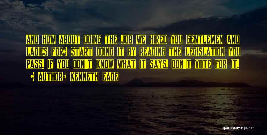 Kenneth Eade Quotes: And How About Doing The Job We Hired You Gentlemen And Ladies For? Start Doing It By Reading The Legislation