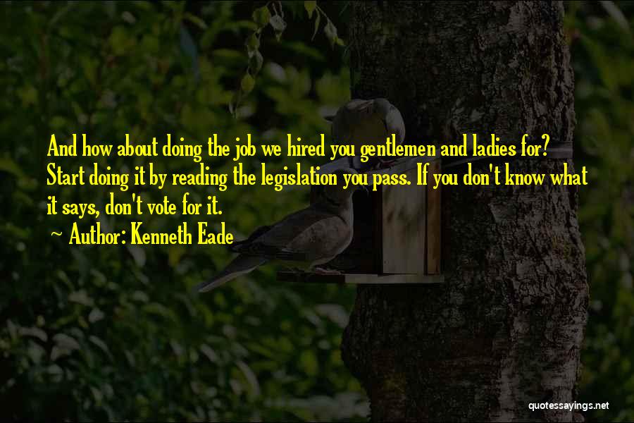 Kenneth Eade Quotes: And How About Doing The Job We Hired You Gentlemen And Ladies For? Start Doing It By Reading The Legislation