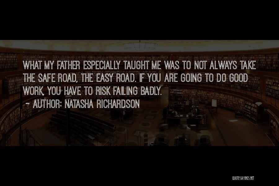 Natasha Richardson Quotes: What My Father Especially Taught Me Was To Not Always Take The Safe Road, The Easy Road. If You Are