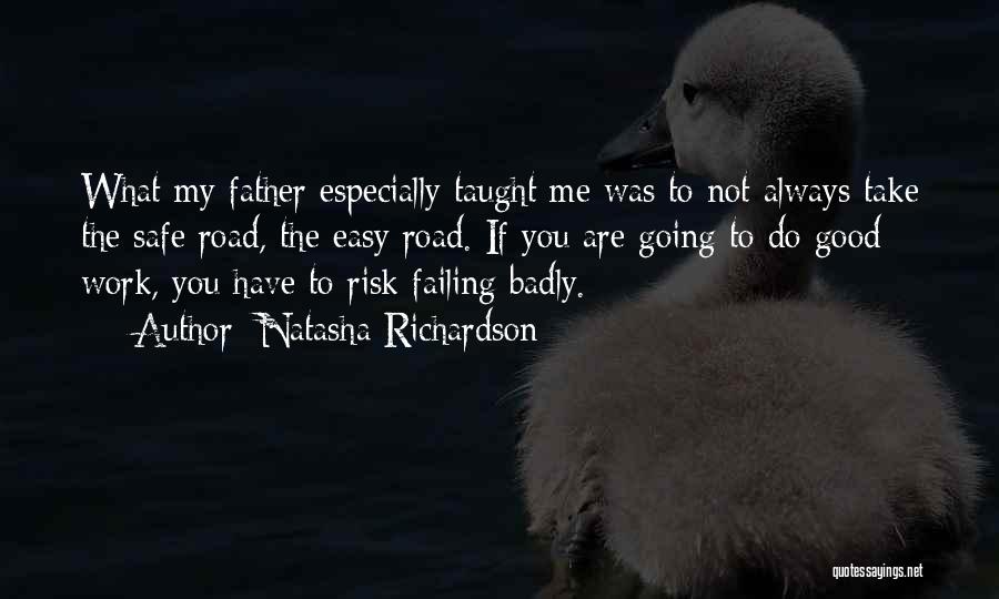 Natasha Richardson Quotes: What My Father Especially Taught Me Was To Not Always Take The Safe Road, The Easy Road. If You Are