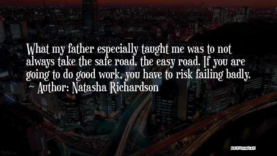 Natasha Richardson Quotes: What My Father Especially Taught Me Was To Not Always Take The Safe Road, The Easy Road. If You Are