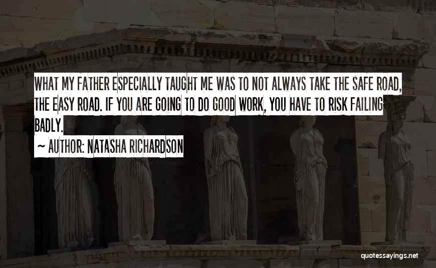 Natasha Richardson Quotes: What My Father Especially Taught Me Was To Not Always Take The Safe Road, The Easy Road. If You Are