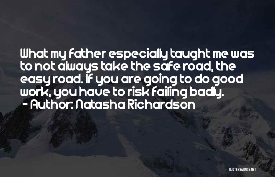 Natasha Richardson Quotes: What My Father Especially Taught Me Was To Not Always Take The Safe Road, The Easy Road. If You Are