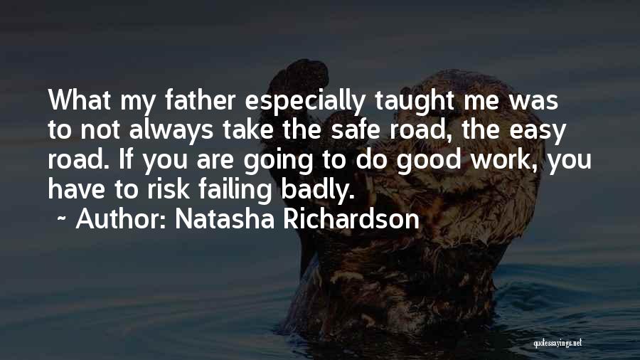 Natasha Richardson Quotes: What My Father Especially Taught Me Was To Not Always Take The Safe Road, The Easy Road. If You Are