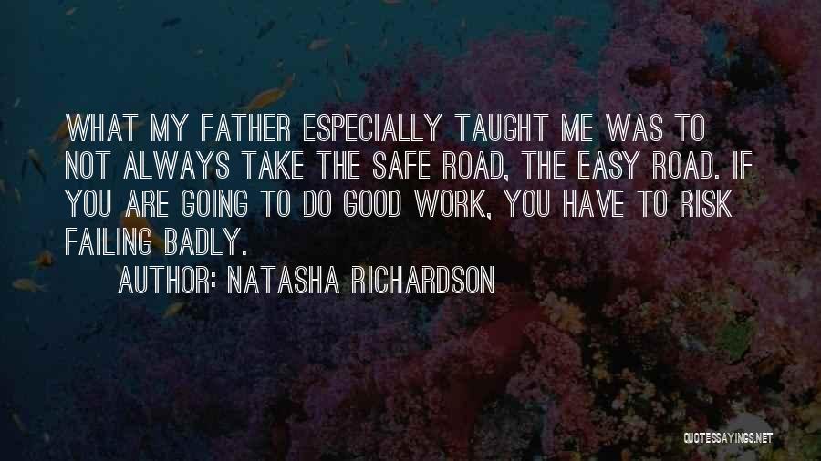 Natasha Richardson Quotes: What My Father Especially Taught Me Was To Not Always Take The Safe Road, The Easy Road. If You Are