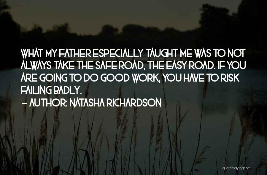 Natasha Richardson Quotes: What My Father Especially Taught Me Was To Not Always Take The Safe Road, The Easy Road. If You Are