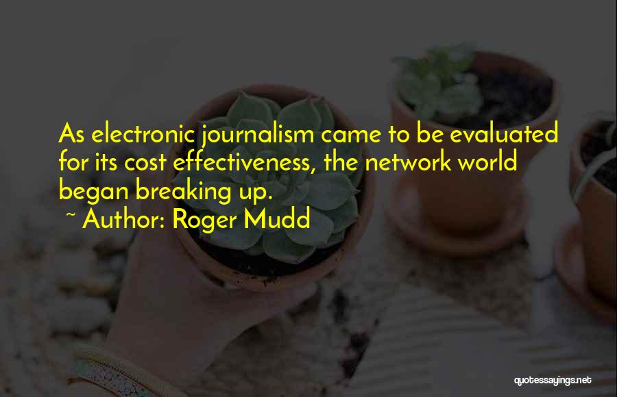 Roger Mudd Quotes: As Electronic Journalism Came To Be Evaluated For Its Cost Effectiveness, The Network World Began Breaking Up.