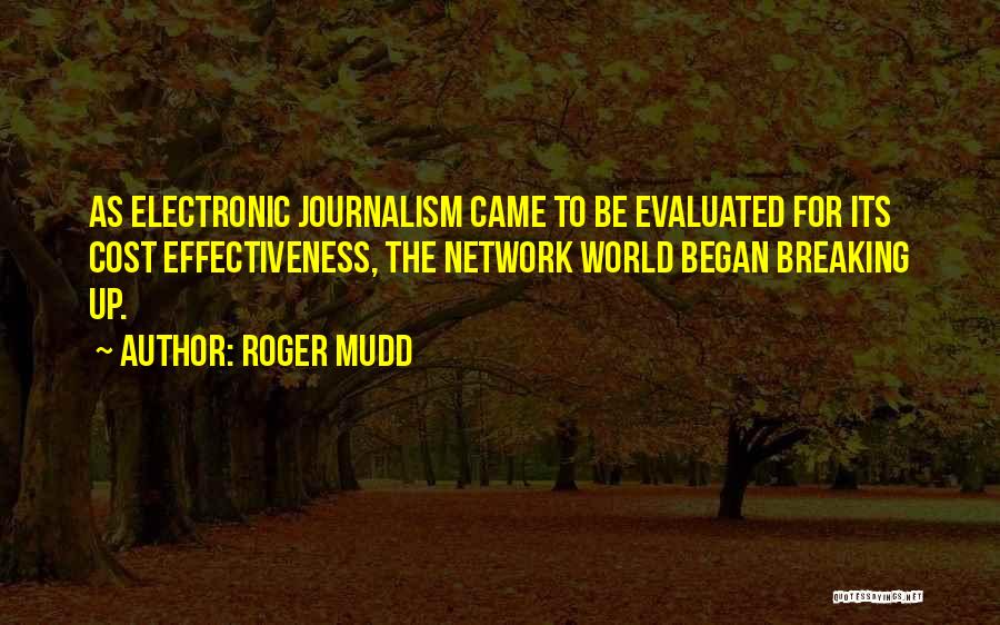 Roger Mudd Quotes: As Electronic Journalism Came To Be Evaluated For Its Cost Effectiveness, The Network World Began Breaking Up.