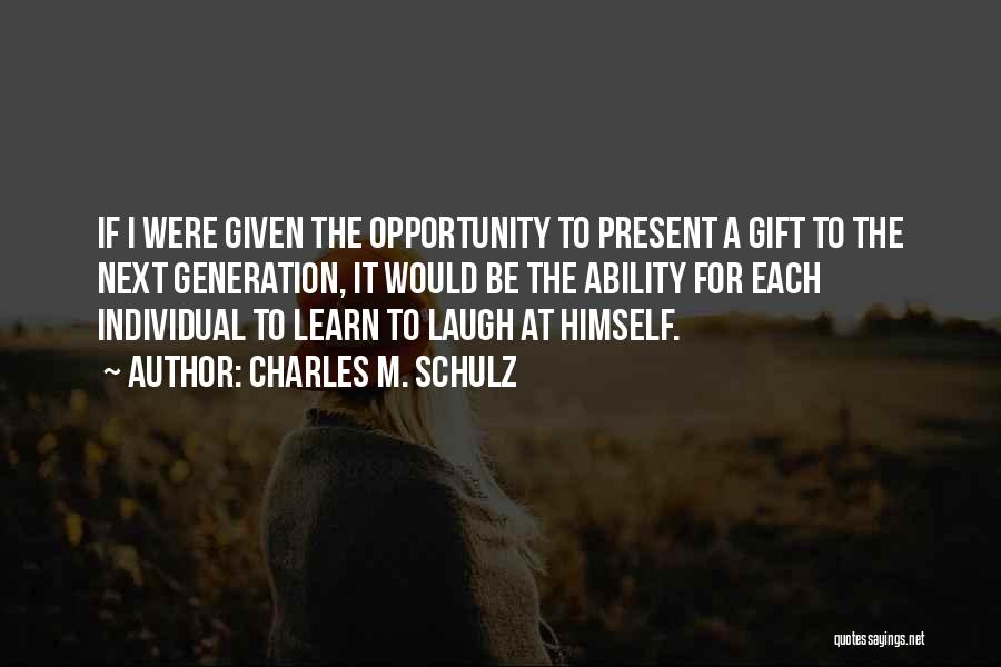 Charles M. Schulz Quotes: If I Were Given The Opportunity To Present A Gift To The Next Generation, It Would Be The Ability For
