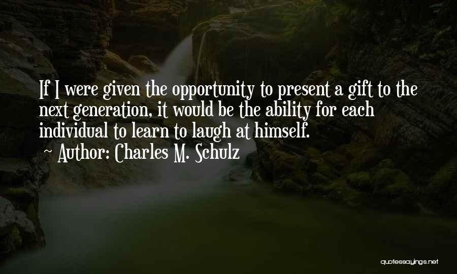 Charles M. Schulz Quotes: If I Were Given The Opportunity To Present A Gift To The Next Generation, It Would Be The Ability For