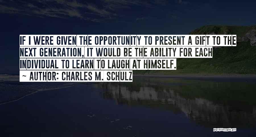 Charles M. Schulz Quotes: If I Were Given The Opportunity To Present A Gift To The Next Generation, It Would Be The Ability For
