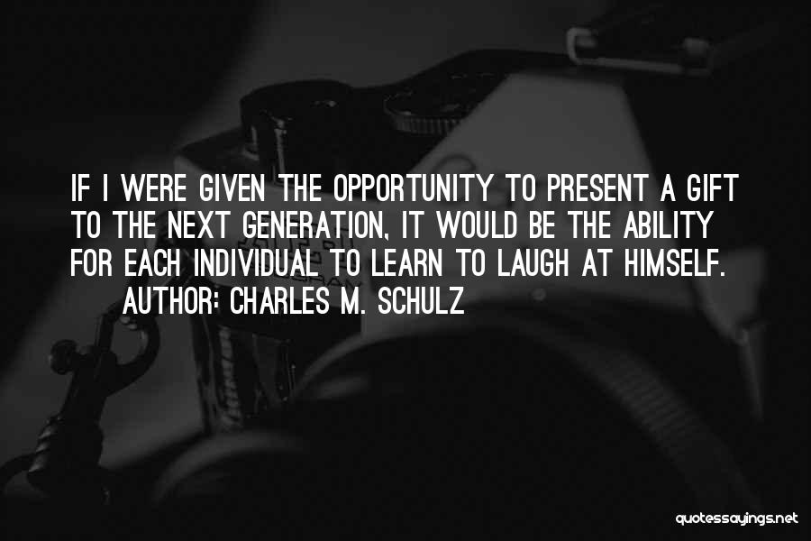 Charles M. Schulz Quotes: If I Were Given The Opportunity To Present A Gift To The Next Generation, It Would Be The Ability For