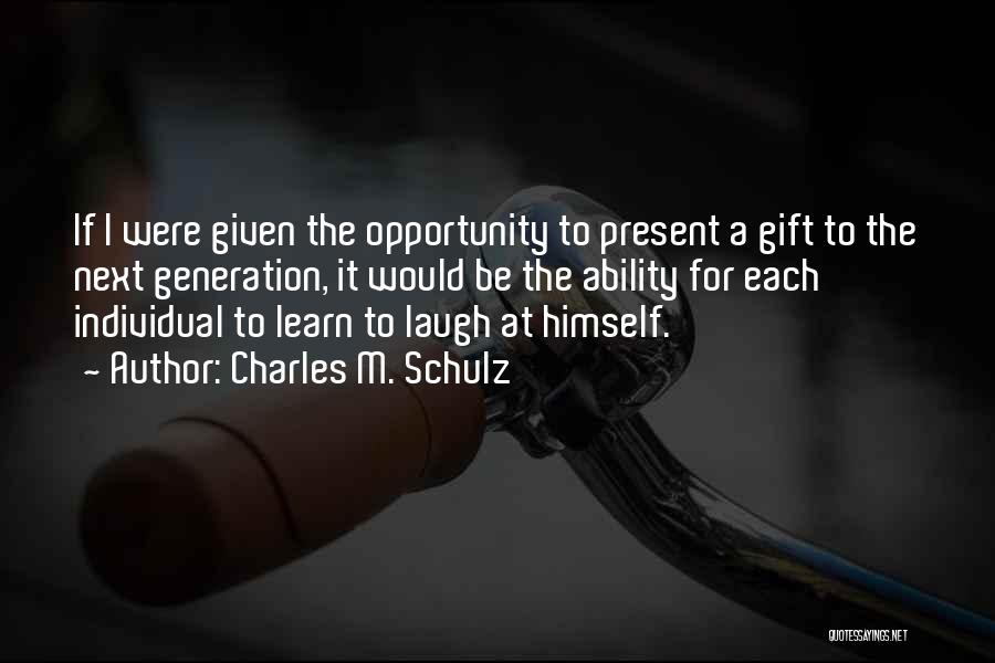 Charles M. Schulz Quotes: If I Were Given The Opportunity To Present A Gift To The Next Generation, It Would Be The Ability For