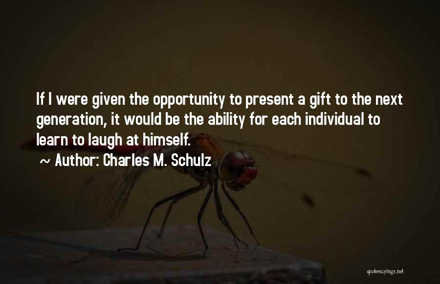 Charles M. Schulz Quotes: If I Were Given The Opportunity To Present A Gift To The Next Generation, It Would Be The Ability For