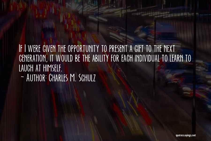 Charles M. Schulz Quotes: If I Were Given The Opportunity To Present A Gift To The Next Generation, It Would Be The Ability For