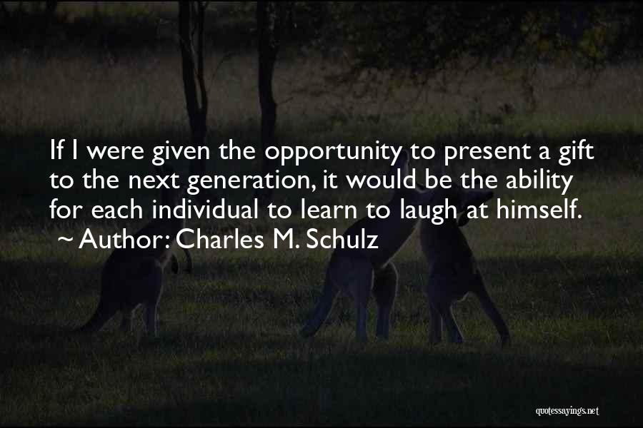 Charles M. Schulz Quotes: If I Were Given The Opportunity To Present A Gift To The Next Generation, It Would Be The Ability For