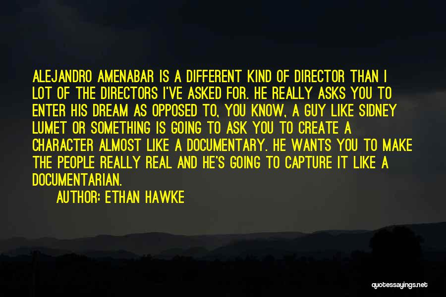 Ethan Hawke Quotes: Alejandro Amenabar Is A Different Kind Of Director Than I Lot Of The Directors I've Asked For. He Really Asks