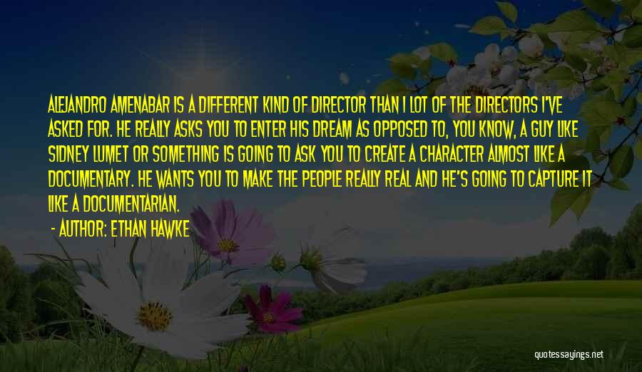 Ethan Hawke Quotes: Alejandro Amenabar Is A Different Kind Of Director Than I Lot Of The Directors I've Asked For. He Really Asks