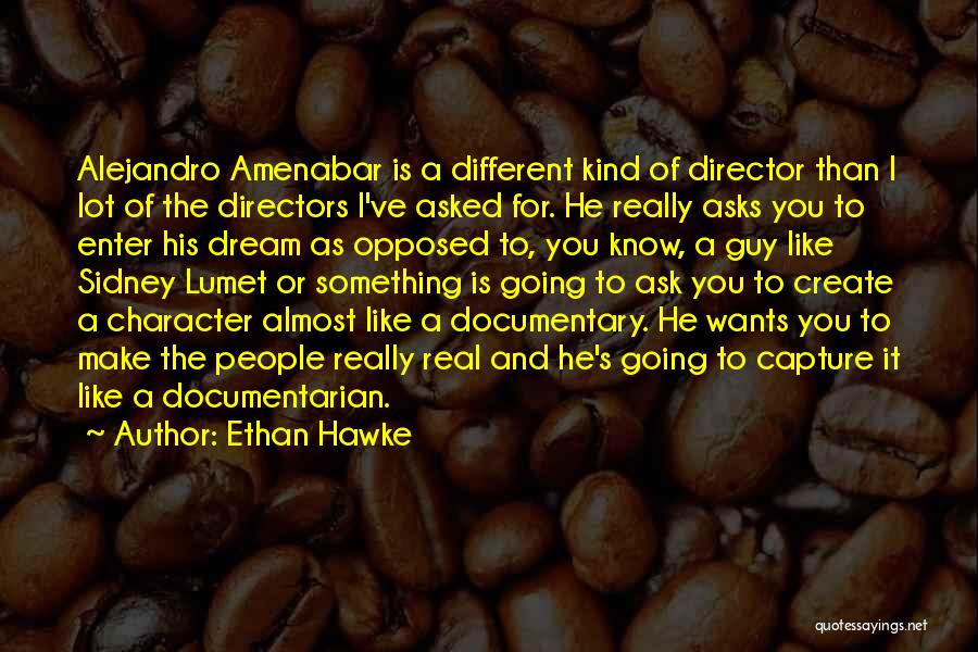 Ethan Hawke Quotes: Alejandro Amenabar Is A Different Kind Of Director Than I Lot Of The Directors I've Asked For. He Really Asks