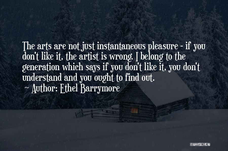 Ethel Barrymore Quotes: The Arts Are Not Just Instantaneous Pleasure - If You Don't Like It, The Artist Is Wrong. I Belong To